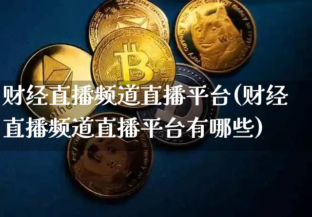 财经直播频道直播平台(财经直播频道直播平台有哪些)_https://www.dcjwmf.com_上期所_第1张