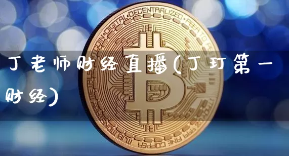 丁老师财经直播(丁玎第一财经)_https://www.dcjwmf.com_广期所_第1张