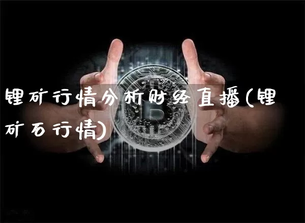 锂矿行情分析财经直播(锂矿石行情)_https://www.dcjwmf.com_郑商所_第1张