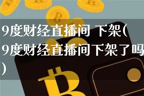9度财经直播间 下架(9度财经直播间下架了吗)_https://www.dcjwmf.com_中金所_第1张