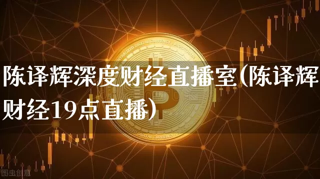 陈译辉深度财经直播室(陈译辉财经19点直播)_https://www.dcjwmf.com_中金所_第1张