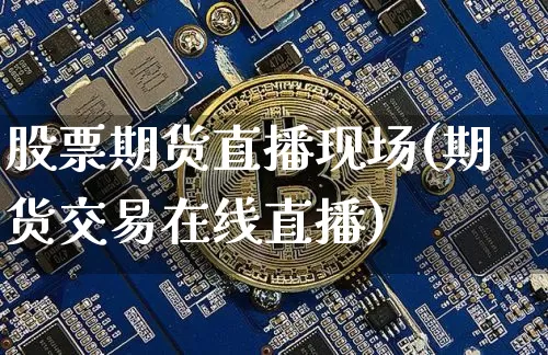 股票期货直播现场(期货交易在线直播)_https://www.dcjwmf.com_上期所_第1张