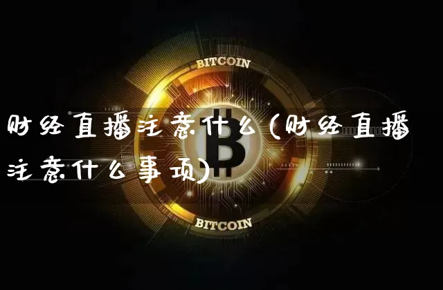 财经直播注意什么(财经直播注意什么事项)_https://www.dcjwmf.com_上期所_第1张