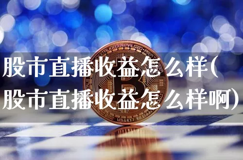 股市直播收益怎么样(股市直播收益怎么样啊)_https://www.dcjwmf.com_郑商所_第1张