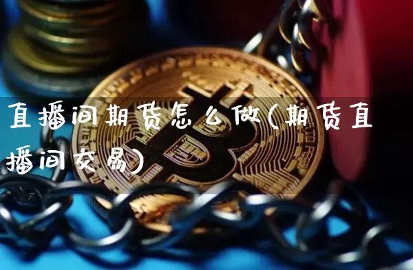 直播间期货怎么做(期货直播间交易)_https://www.dcjwmf.com_中金所_第1张