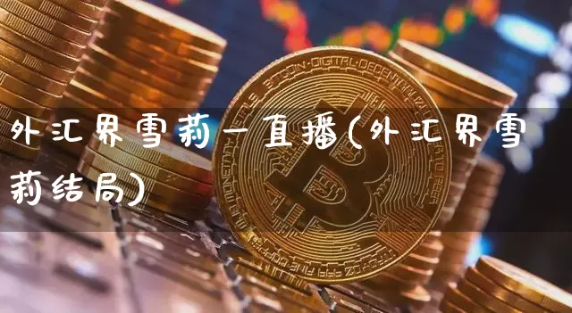 外汇界雪莉一直播(外汇界雪莉结局)_https://www.dcjwmf.com_上期所_第1张
