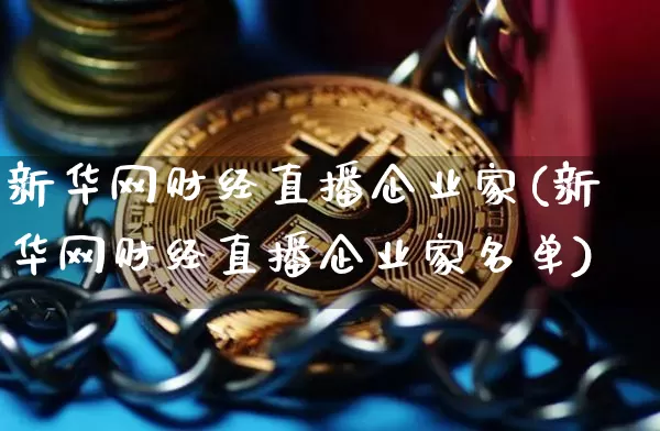 新华网财经直播企业家(新华网财经直播企业家名单)_https://www.dcjwmf.com_上期所_第1张
