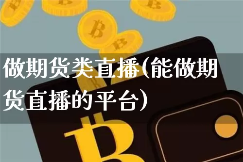 做期货类直播(能做期货直播的平台)_https://www.dcjwmf.com_广期所_第1张