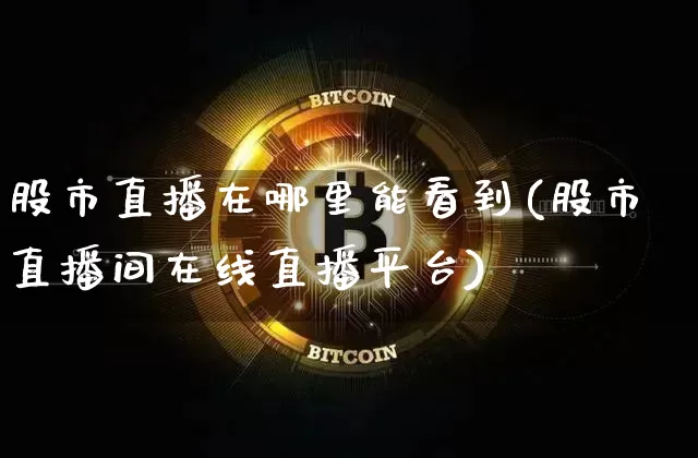 股市直播在哪里能看到(股市直播间在线直播平台)_https://www.dcjwmf.com_中金所_第1张