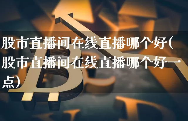 股市直播间在线直播哪个好(股市直播间在线直播哪个好一点)_https://www.dcjwmf.com_中金所_第1张