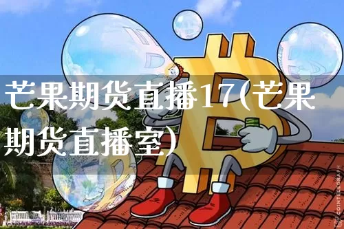 芒果期货直播17(芒果期货直播室)_https://www.dcjwmf.com_上期能源_第1张