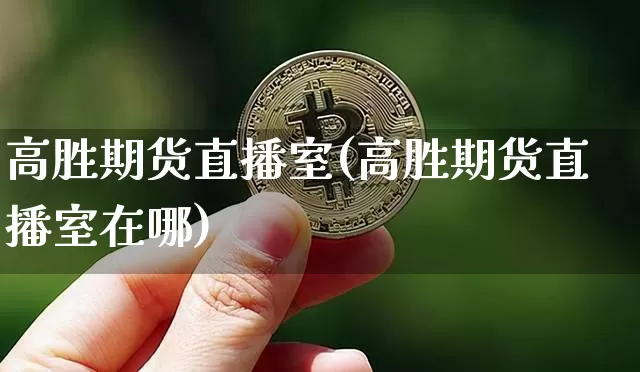 高胜期货直播室(高胜期货直播室在哪)_https://www.dcjwmf.com_广期所_第1张