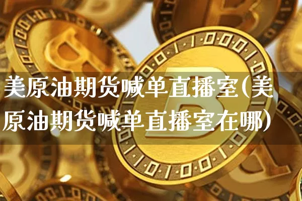 美原油期货喊单直播室(美原油期货喊单直播室在哪)_https://www.dcjwmf.com_郑商所_第1张