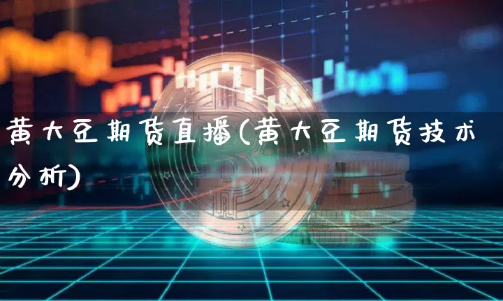 黄大豆期货直播(黄大豆期货技术分析)_https://www.dcjwmf.com_郑商所_第1张