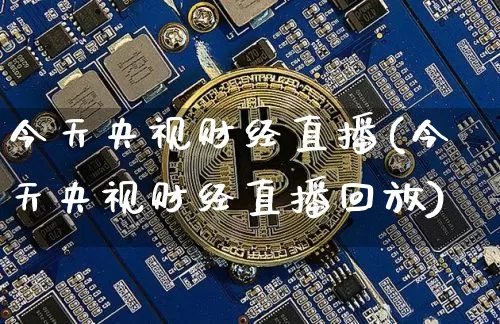 今天央视财经直播(今天央视财经直播回放)_https://www.dcjwmf.com_上期所_第1张