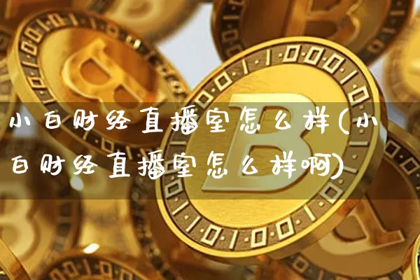 小白财经直播室怎么样(小白财经直播室怎么样啊)_https://www.dcjwmf.com_中金所_第1张