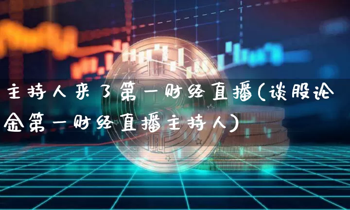 主持人来了第一财经直播(谈股论金第一财经直播主持人)_https://www.dcjwmf.com_郑商所_第1张