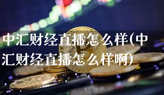 中汇财经直播怎么样(中汇财经直播怎么样啊)_https://www.dcjwmf.com_大商所_第1张