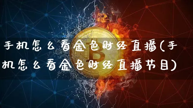 手机怎么看金色财经直播(手机怎么看金色财经直播节目)_https://www.dcjwmf.com_大商所_第1张