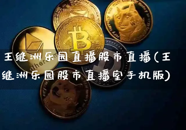 王继洲乐园直播股市直播(王继洲乐园股市直播室手机版)_https://www.dcjwmf.com_中金所_第1张