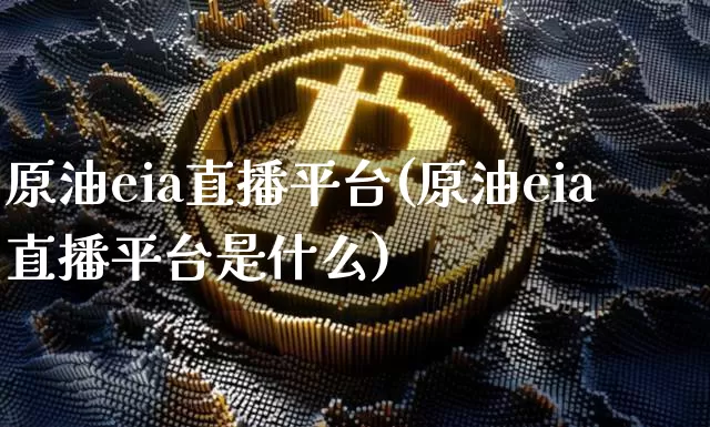 原油eia直播平台(原油eia直播平台是什么)_https://www.dcjwmf.com_中金所_第1张