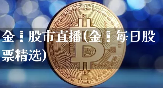 金鑫股市直播(金鑫每日股票精选)_https://www.dcjwmf.com_广期所_第1张