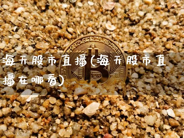海天股市直播(海天股市直播在哪看)_https://www.dcjwmf.com_大商所_第1张