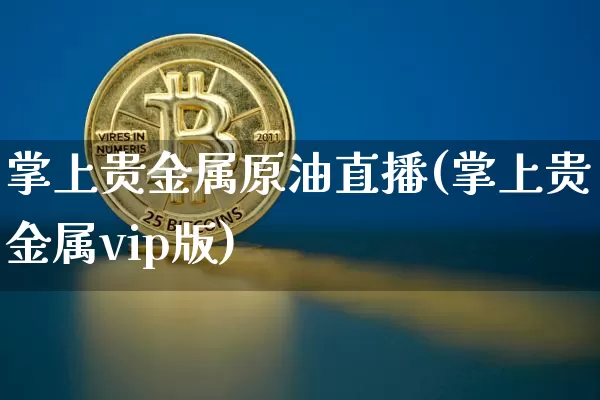 掌上贵金属原油直播(掌上贵金属vip版)_https://www.dcjwmf.com_上期所_第1张