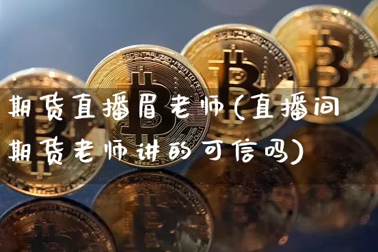 期货直播眉老师(直播间期货老师讲的可信吗)_https://www.dcjwmf.com_郑商所_第1张