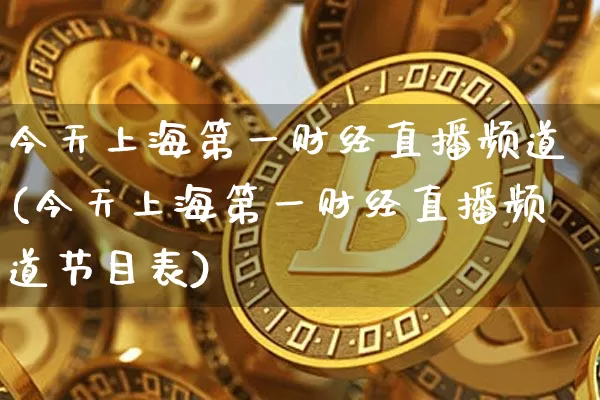 今天上海第一财经直播频道(今天上海第一财经直播频道节目表)_https://www.dcjwmf.com_中金所_第1张