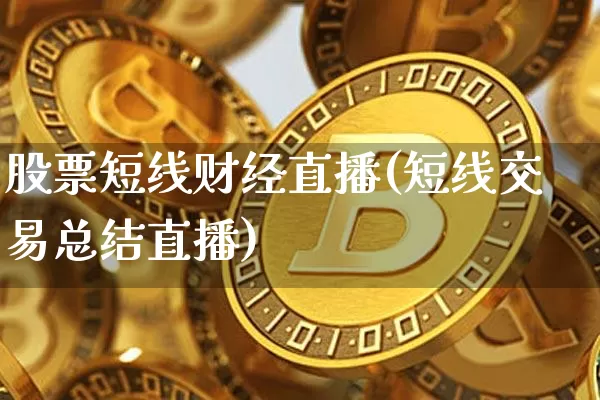 股票短线财经直播(短线交易总结直播)_https://www.dcjwmf.com_广期所_第1张