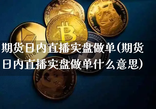 期货日内直播实盘做单(期货日内直播实盘做单什么意思)_https://www.dcjwmf.com_中金所_第1张