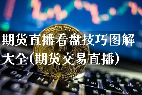 期货直播看盘技巧图解大全(期货交易直播)_https://www.dcjwmf.com_中金所_第1张