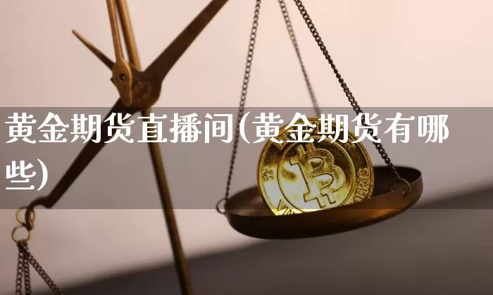 黄金期货直播间(黄金期货有哪些)_https://www.dcjwmf.com_中金所_第1张