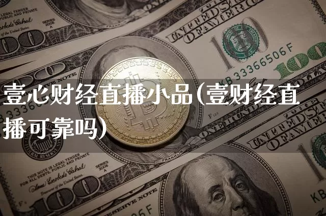 壹心财经直播小品(壹财经直播可靠吗)_https://www.dcjwmf.com_上期能源_第1张