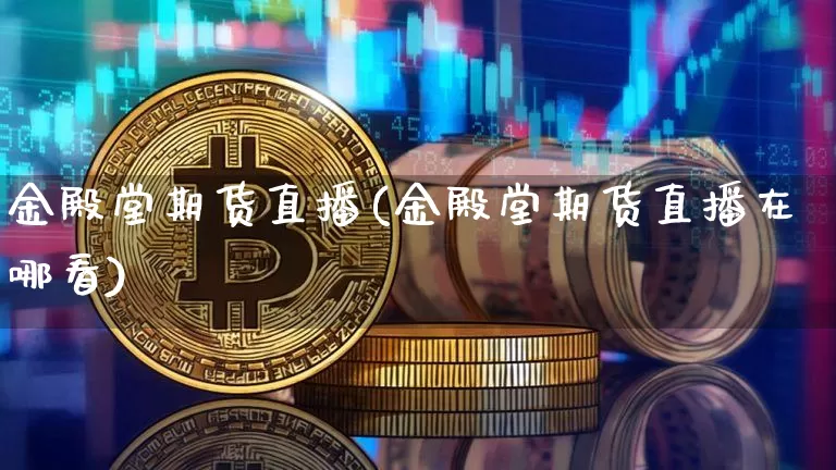 金殿堂期货直播(金殿堂期货直播在哪看)_https://www.dcjwmf.com_郑商所_第1张