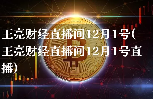 王亮财经直播间12月1号(王亮财经直播间12月1号直播)_https://www.dcjwmf.com_大商所_第1张