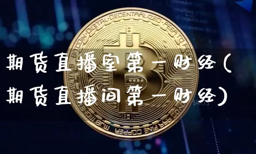 期货直播室第一财经(期货直播间第一财经)_https://www.dcjwmf.com_上期能源_第1张