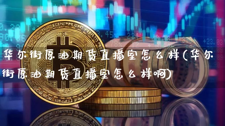 华尔街原油期货直播室怎么样(华尔街原油期货直播室怎么样啊)_https://www.dcjwmf.com_郑商所_第1张