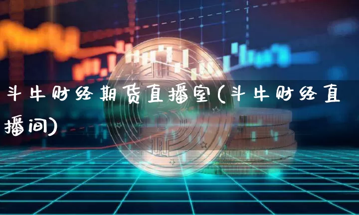 斗牛财经期货直播室(斗牛财经直播间)_https://www.dcjwmf.com_大商所_第1张