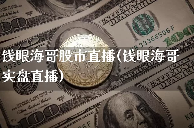 钱眼海哥股市直播(钱眼海哥实盘直播)_https://www.dcjwmf.com_上期所_第1张
