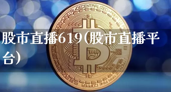 股市直播619(股市直播平台)_https://www.dcjwmf.com_郑商所_第1张