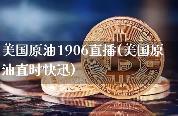 美国原油1906直播(美国原油直时快迅)_https://www.dcjwmf.com_大商所_第1张