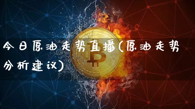 今日原油走势直播(原油走势分析建议)_https://www.dcjwmf.com_中金所_第1张