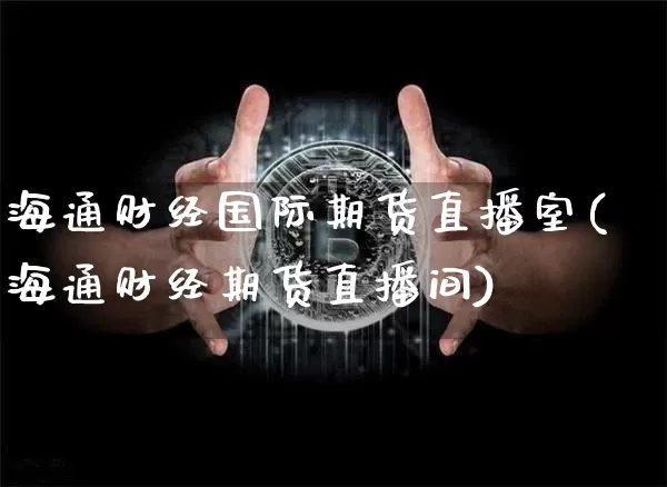 海通财经国际期货直播室(海通财经期货直播间)_https://www.dcjwmf.com_大商所_第1张