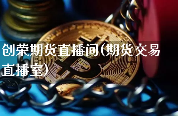 创荣期货直播间(期货交易直播室)_https://www.dcjwmf.com_上期所_第1张