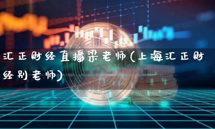 汇正财经直播梁老师(上海汇正财经别老师)_https://www.dcjwmf.com_上期所_第1张