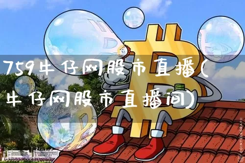 759牛仔网股市直播(牛仔网股市直播间)_https://www.dcjwmf.com_郑商所_第1张