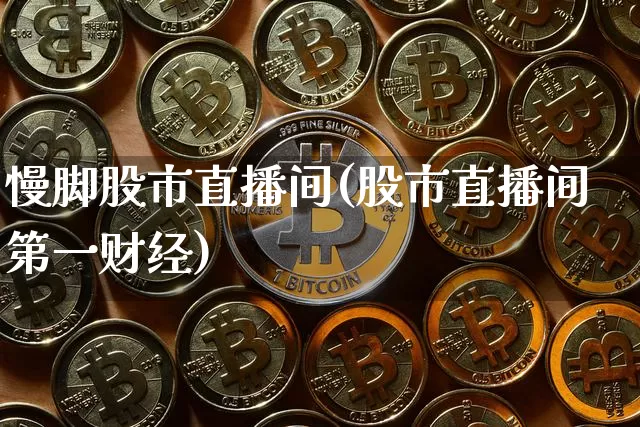 慢脚股市直播间(股市直播间第一财经)_https://www.dcjwmf.com_中金所_第1张