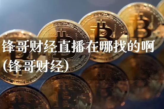 锋哥财经直播在哪找的啊(锋哥财经)_https://www.dcjwmf.com_上期能源_第1张